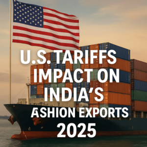 Tariff Trouble: How U.S. Duties Are Disrupting India’s Textile & Fashion Export Markets